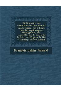 Dictionnaire Des Calembours Et Des Jeux de Mots, Lazzis, Coq-A-L'Ane, Quolibets Quiproquos, Amphigouris, Etc.; Recueillis Par Le Baron de La Pointe Et