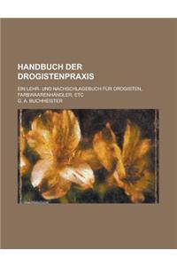 Handbuch Der Drogistenpraxis; Ein Lehr- Und Nachschlagebuch Fur Drogisten, Farbwaarenhandler, Etc
