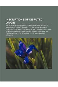 Inscriptions of Disputed Origin: Undeciphered Writing Systems, Linear A, Voynich Manuscript, Rongorongo, Codex Seraphinianus, Phaistos Disc