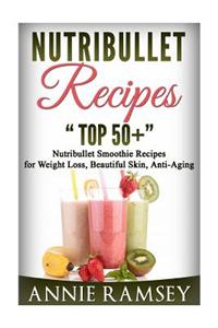 Nutribullet Recipes: Top 51 Nutribullet Smoothie Recipes for Weight Loss, Beautiful Skin, Anti-Aging.
