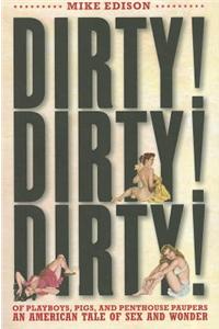 Dirty! Dirty! Dirty!: Of Playboys, Pigs, and Penthouse Paupers-An American Tale of Sex and Wonder