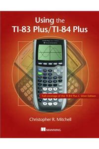 Using the Ti-83 Plus/Ti-84 Plus: Full Coverage of the Ti-84 Plus Silver Edition