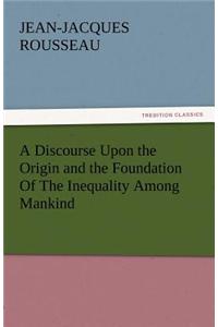 Discourse Upon the Origin and the Foundation of the Inequality Among Mankind