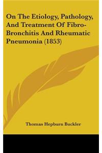 On The Etiology, Pathology, And Treatment Of Fibro-Bronchitis And Rheumatic Pneumonia (1853)