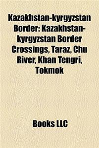 Kazakhstan-Kyrgyzstan Border: Kazakhstan-Kyrgyzstan Border Crossings, Taraz, Chu River, Khan Tengri, Tokmok