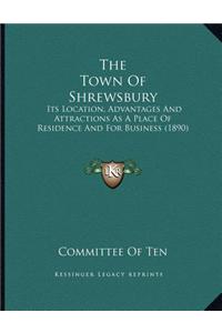 The Town of Shrewsbury: Its Location, Advantages and Attractions as a Place of Residence and for Business (1890)