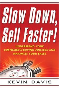 Slow Down, Sell Faster!: Understand Your Customer's Buying Process and Maximize Your Sales