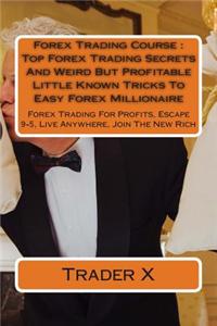 Forex Trading Course: Top Forex Trading Secrets and Weird But Profitable Little Known Tricks to Easy Forex Millionaire: Forex Trading for Pr