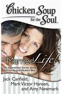 Chicken Soup for the Soul: Married Life!: 101 Inspirational Stories about Fun, Family, and Wedded Bliss