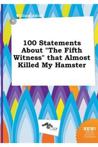100 Statements about the Fifth Witness That Almost Killed My Hamster