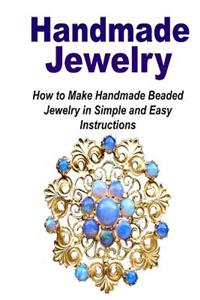 Handmade Jewelry: How to Make Handmade Beaded Jewelry in Simple and Easy Instruc: (Jewelry - Jewelry Design - Jewelry Making - Handmade