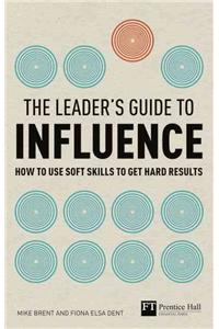 The Leader's Guide to Influence: How to Use Soft Skills to Get Hard Results