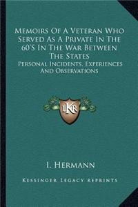 Memoirs of a Veteran Who Served as a Private in the 60's in the War Between the States: Personal Incidents, Experiences and Observations