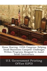 House Hearing, 112th Congress: Helping Small Businesses Compete: Challenges Within Programs Designed to Assist Small Contractors