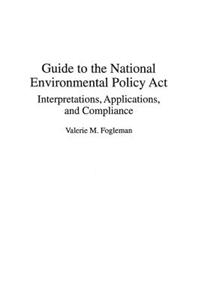 Guide to the National Environmental Policy ACT: Interpretations, Applications, and Compliance
