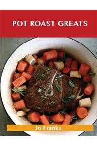 Pot Roast Greats: Delicious Pot Roast Recipes, the Top 47 Pot Roast Recipes