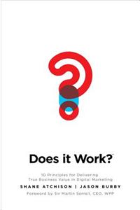 Does It Work?: 10 Principles for Delivering True Business Value in Digital Marketing