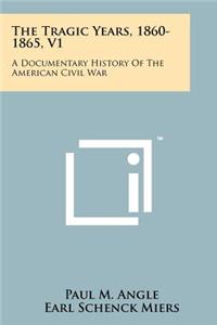 The Tragic Years, 1860-1865, V1: A Documentary History of the American Civil War