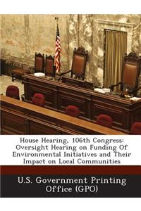 House Hearing, 106th Congress: Oversight Hearing on Funding of Environmental Initiatives and Their Impact on Local Communities