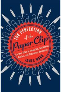 The Perfection of the Paper Clip: Curious Tales of Invention, Accidental Genius, and Stationery Obsession