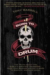 Born to Drum: The Truth about the World's Greatest Drummers--From John Bonham and Keith Moon to Sheila E. and Dave Grohl