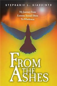 From the Ashes: My Journey from Extreme Sexual Abuse to Wholeness