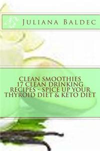 Clean Smoothies: 17 Clean Drinking Recipes: Spice Up Your Thyroid Diet & Keto Diet: Maximize Your Keto Diet, Thyroid Diet, Paleo Diet f