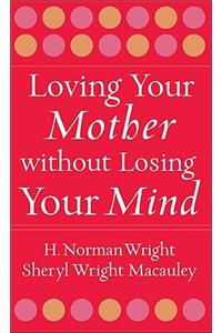 Loving Your Mother Without Losing Your Mind