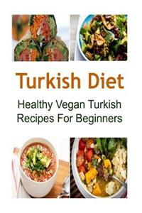 Turkish Diet: Healthy Vegan Turkish Recipes for Beginners: Turkish Diet, Turkish Diet Recipes, Turkish Diet Book, Turkish Food, Vega