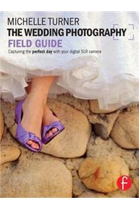 The Wedding Photography Field Guide: Capturing the Perfect Day with Your Digital SLR Camera