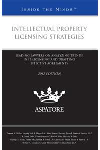 Intellectual Property Licensing Strategies: Leading Lawyers on Analyzing Trends in IP Licensing and Drafting Effective Agreements