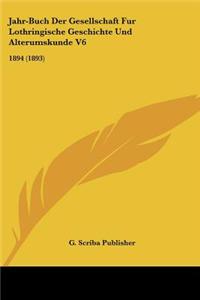Jahr-Buch Der Gesellschaft Fur Lothringische Geschichte Und Alterumskunde V6: 1894 (1893)
