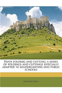Paper Folding and Cutting; A Series of Foldings and Cuttings Especially Adapted to Kindergartens and Public Schools