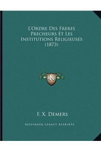 L'Ordre Des Freres Precheurs Et Les Institutions Religieuses (1873)