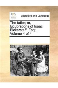 The tatler; or, lucubrations of Isaac Bickerstaff, Esq; ...  Volume 4 of 4