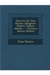 Oeuvres de Jean Racine: Iphigenie. Phedre. Esther. Athalie...