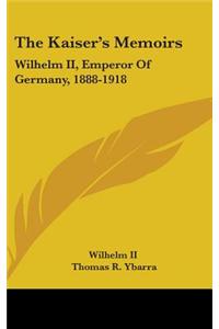 The Kaiser's Memoirs: Wilhelm II, Emperor of Germany, 1888-1918