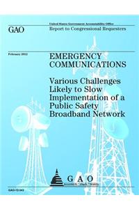 Emergency Communications: Various Challanges Likely to Slow Implementation of a Public Safety Broadband Network