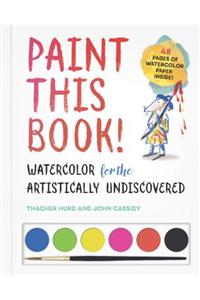 Paint This Book!: Watercolor for the Artistically Undiscovered