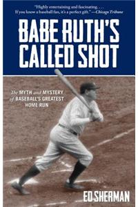 Babe Ruth's Called Shot: The Myth and Mystery of Baseball's Greatest Home Run