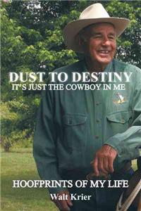 Dust to Destiny It's Just the Cowboy in Me: Hoofprints of My Life