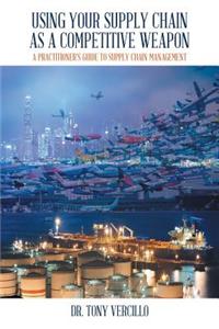 Using Your Supply Chain as a Competitive Weapon: A Practitioner's Guide to Supply Chain Management