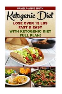 Ketogenic Diet: Lose Over 15 Lbs Fast & Easy with Ketogenic Diet Full Plan!: Ketogenic Diet, Ketogenic Diet for Weight Loss, Ketogenic
