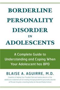Borderline Personality Disorder in Adolescents: A Complete Guide to Understanding and Coping When Your Adolescent Has BPD