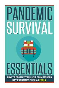 Pandemic Survival Essentials - How to Protect Your Self from Modern Day Pandemics Such as Ebola