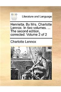 Henrietta. By Mrs. Charlotte Lennox. In two volumes. ... The second edition, corrected. Volume 2 of 2