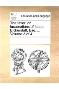 The tatler; or, lucubrations of Isaac Bickerstaff, Esq; ...  Volume 3 of 4