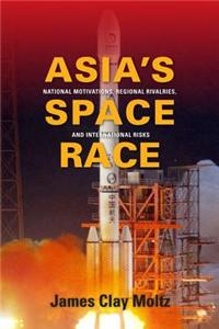 Asia's Space Race: National Motivations, Regional Rivalries, and International Risks