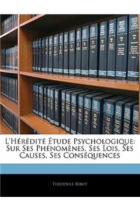 L'Heredite Etude Psychologique: Sur Ses Phenomenes, Ses Lois, Ses Causes, Ses Consequences