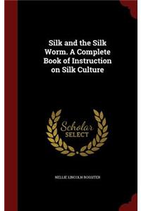 Silk and the Silk Worm. a Complete Book of Instruction on Silk Culture